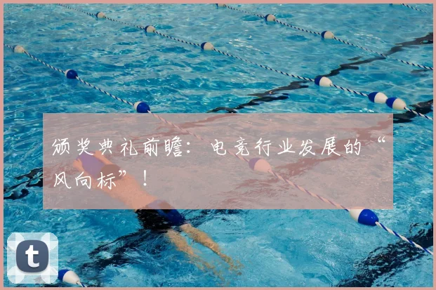 颁奖典礼前瞻:电竞行业发展的“风向标”!