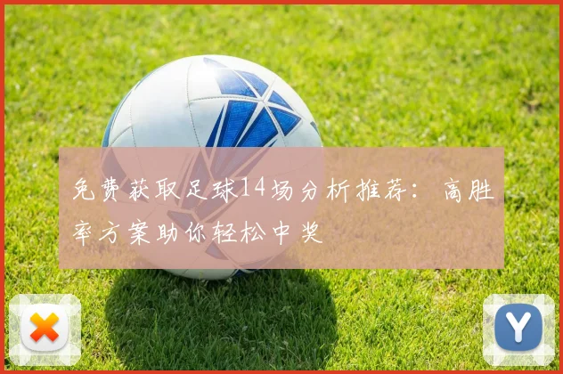 免费获取足球14场分析推荐:高胜率方案助你轻松中奖